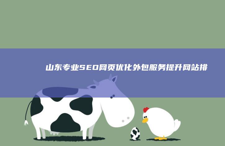 山东专业SEO网页优化外包服务：提升网站排名，助力企业线上增长